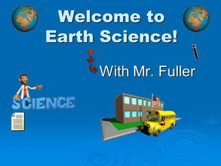 Welcome to Earth Science! With Mr. Fuller. Earth Science  Their are 4 easy things you will need to do by the end of today: Finish this video presentation.