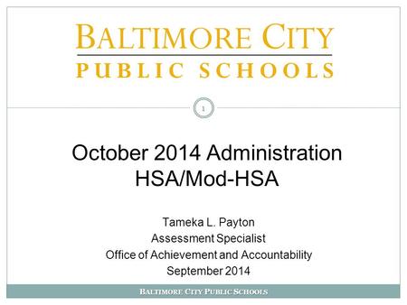B ALTIMORE C ITY P UBLIC S CHOOLS October 2014 Administration HSA/Mod-HSA 1 Tameka L. Payton Assessment Specialist Office of Achievement and Accountability.