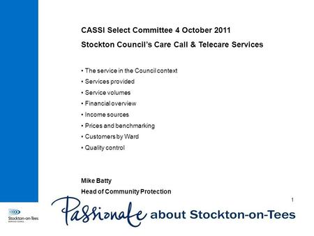 CASSI Select Committee 4 October 2011 Stockton Council’s Care Call & Telecare Services The service in the Council context Services provided Service volumes.