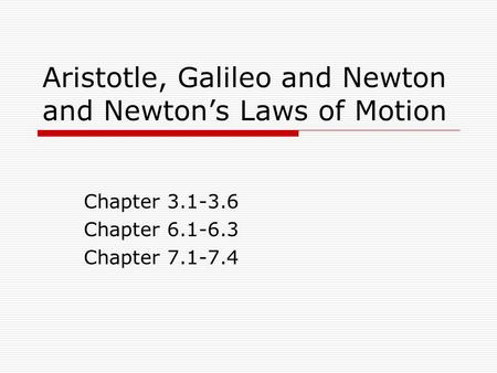 Aristotle, Galileo and Newton and Newton’s Laws of Motion Chapter 3.1-3.6 Chapter 6.1-6.3 Chapter 7.1-7.4.