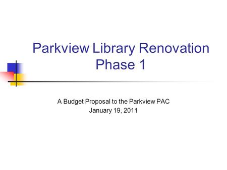 Parkview Library Renovation Phase 1 A Budget Proposal to the Parkview PAC January 19, 2011.