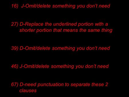 16) J-Omit/delete something you don’t need 27) D-Replace the underlined portion with a shorter portion that means the same thing 39) D-Omit/delete something.