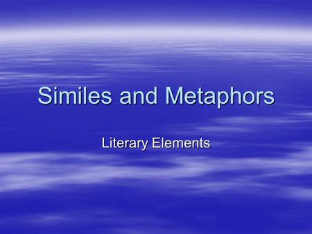 Similes and Metaphors Literary Elements. Simile  A comparison using like or as (describing)  His feet were as big as boats.  Compared?  Meaning?