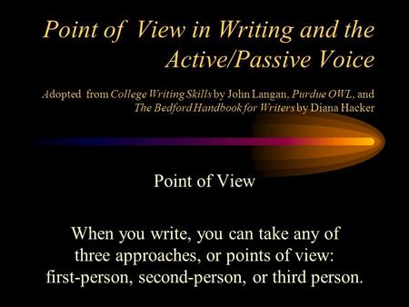 Point of View in Writing and the Active/Passive Voice Adopted from College Writing Skills by John Langan, Purdue OWL, and The Bedford Handbook for Writers.