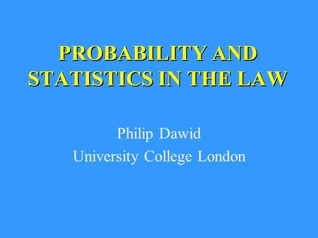 PROBABILITY AND STATISTICS IN THE LAW Philip Dawid University College London.