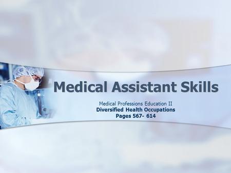 Medical Assistant Skills Medical Professions Education II Diversified Health Occupations Pages 567- 614.