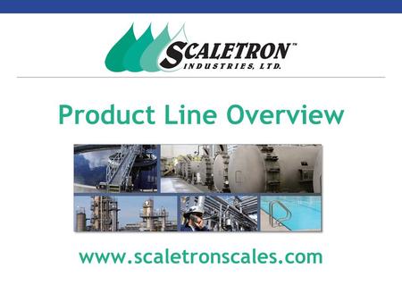 Product Line Overview www.scaletronscales.com. Company Overview  Incorporated in 1983  Developed and patented first Electronic Cylinder Scale – Model.