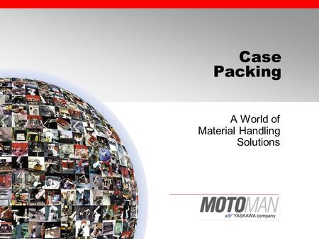 Case Packing A World of Material Handling Solutions.