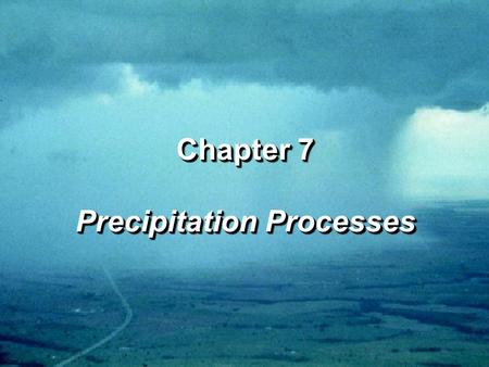 Chapter 7 Precipitation Processes Chapter 7 Precipitation Processes.