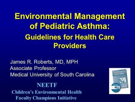 Environmental Management of Pediatric Asthma: Guidelines for Health Care Providers James R. Roberts, MD, MPH Associate Professor Medical University of.