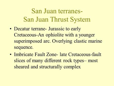 San Juan terranes- San Juan Thrust System Decatur terrane- Jurassic to early Cretaceous-An ophiolite with a younger superimposed arc. Overlying clastic.