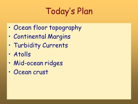 Today’s Plan Ocean floor topography Continental Margins Turbidity Currents Atolls Mid-ocean ridges Ocean crust.