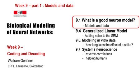 Biological Modeling of Neural Networks: Week 9 – Coding and Decoding Wulfram Gerstner EPFL, Lausanne, Switzerland 9.1 What is a good neuron model? - Models.