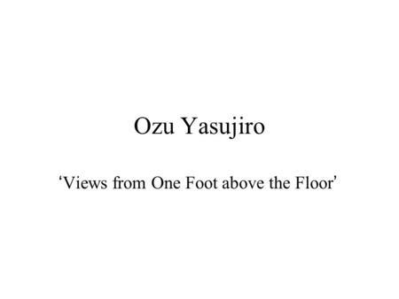 Ozu Yasujiro ‘Views from One Foot above the Floor’
