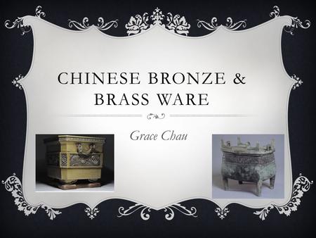 CHINESE BRONZE & BRASS WARE Grace Chau. MATERIAL OF CHINESE BRONZE & BRASS WARE  Bronze is an alloy of copper and a variety of other elements such as.