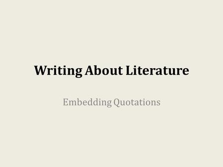 Writing About Literature Embedding Quotations. Always provide a context for your quotations -- explain to the reader why and how the quote is relevant.