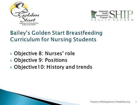 Property of MN Department of Health/DeJong 1 Bailey’s Golden Start Breastfeeding Curriculum for Nursing Students  Objective 8: Nurses’ role  Objective.
