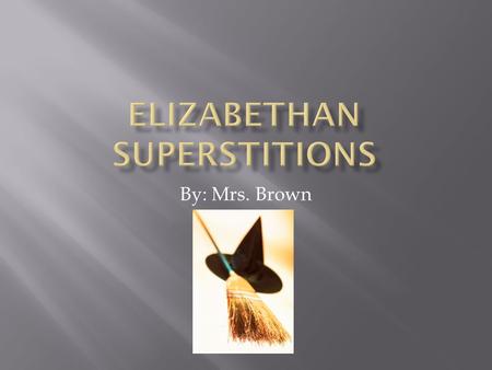 By: Mrs. Brown. The three most important types of Elizabethan superstitions were  Good luck superstitions  Bad luck superstitions  Witch superstitions.