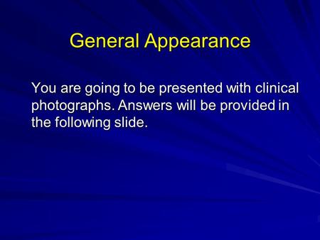 General Appearance You are going to be presented with clinical photographs. Answers will be provided in the following slide.