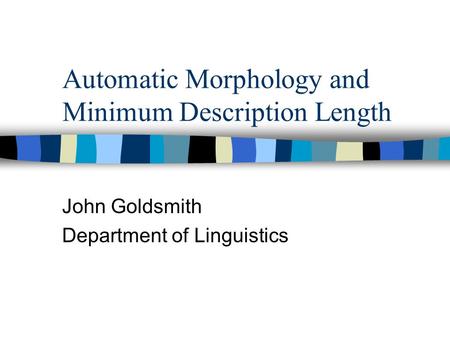 Automatic Morphology and Minimum Description Length John Goldsmith Department of Linguistics.