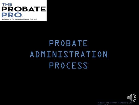 PROBATE ADMINISTRATION PROCESS © 2012 The Darren Findling Law Firm, PLC.