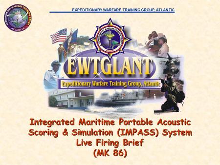 EXPEDITIONARY WARFARE TRAINING GROUP, ATLANTIC Integrated Maritime Portable Acoustic Scoring & Simulation (IMPASS) System Live Firing Brief (MK 86)