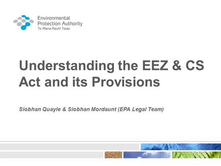 Understanding the EEZ & CS Act and its Provisions Siobhan Quayle & Siobhan Mordaunt (EPA Legal Team)