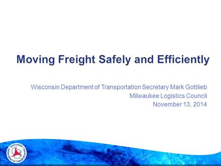 Wisconsin Department of Transportation Secretary Mark Gottlieb Milwaukee Logistics Council November 13, 2014.