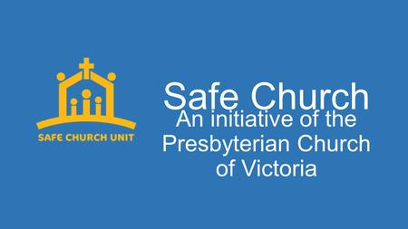 Safe Church An initiative of the Presbyterian Church of Victoria.