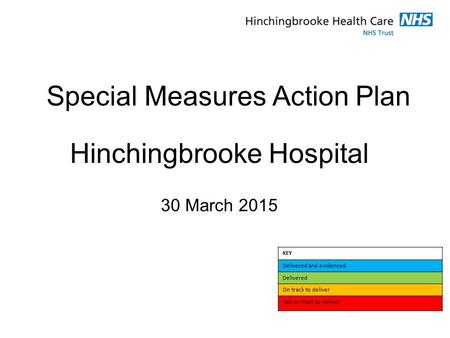 Special Measures Action Plan Hinchingbrooke Hospital 30 March 2015 KEY Delivered and evidenced Delivered On track to deliver Not on track to deliver.