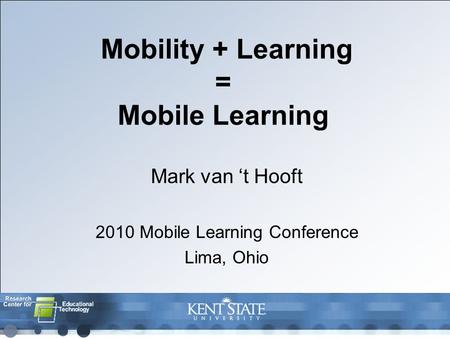 Mobility + Learning = Mobile Learning Mark van ‘t Hooft 2010 Mobile Learning Conference Lima, Ohio.