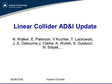Linear Collider AD&I Update N. Walker, E. Paterson, V Kuchler, T. Lackowski, J. A. Osbourne,J. Clarke, A. Wolski, S. Guiducci, N. Solyak,… Norbert Collomb30/08/2009.