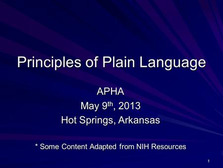 1 Principles of Plain Language APHA May 9 th, 2013 Hot Springs, Arkansas * Some Content Adapted from NIH Resources.