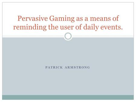 PATRICK ARMSTRONG Pervasive Gaming as a means of reminding the user of daily events.