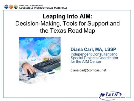 Leaping into AIM: Decision-Making, Tools for Support and the Texas Road Map Diana Carl, MA, LSSP Independent Consultant and Special Projects Coordinator.
