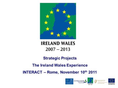 Strategic Projects The Ireland Wales Experience INTERACT – Rome, November 10 th 2011.