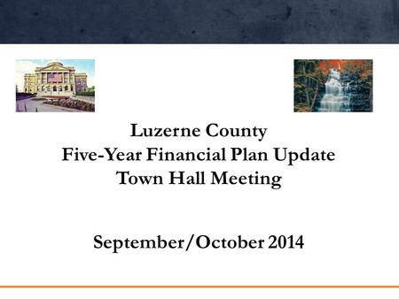 Luzerne County Five-Year Financial Plan Update Town Hall Meeting September/October 2014.