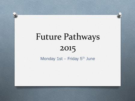 Future Pathways 2015 Monday 1st – Friday 5 th June.