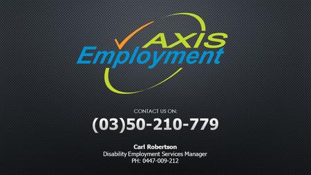 Carl Robertson Disability Employment Services Manager PH: 0447-009-212 CONTACT US ON: