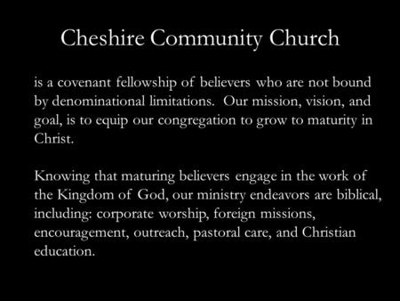 Cheshire Community Church is a covenant fellowship of believers who are not bound by denominational limitations. Our mission, vision, and goal, is to equip.