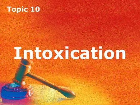 Topic 10 Intoxication Topic 10 Intoxication. Topic 10 Intoxication Introduction A defendant can become intoxicated by means of alcohol or drugs or both.