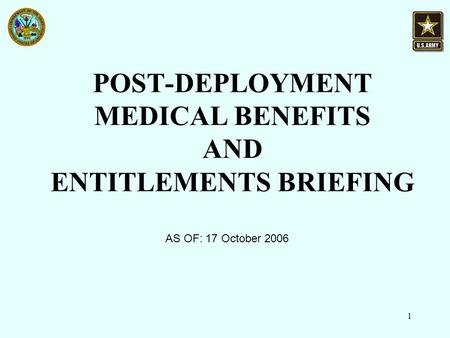 1 POST-DEPLOYMENT MEDICAL BENEFITS AND ENTITLEMENTS BRIEFING AS OF: 17 October 2006.