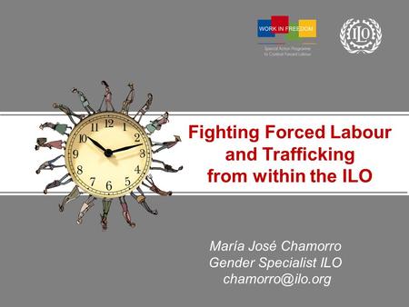 María José Chamorro Gender Specialist ILO Fighting Forced Labour and Trafficking from within the ILO.