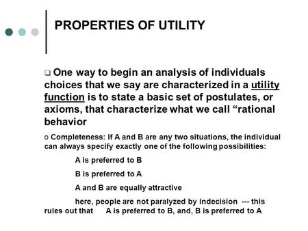 PROPERTIES OF UTILITY  One way to begin an analysis of individuals choices that we say are characterized in a utility function is to state a basic set.