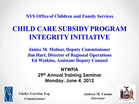 NYS Office of Children and Family Services CHILD CARE SUBSIDY PROGRAM INTEGRITY INITIATIVE Janice M. Molnar, Deputy Commissioner Jim Hart, Director of.
