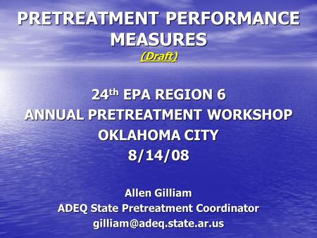 PRETREATMENT PERFORMANCE MEASURES (Draft) 24 th EPA REGION 6 ANNUAL PRETREATMENT WORKSHOP OKLAHOMA CITY 8/14/08 Allen Gilliam ADEQ State Pretreatment Coordinator.