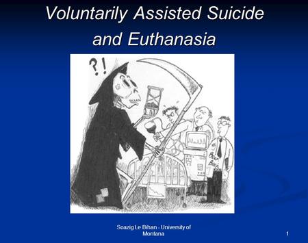 1 Voluntarily Assisted Suicide and Euthanasia Soazig Le Bihan - University of Montana.