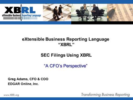 “A CFO’s Perspective” eXtensible Business Reporting Language “XBRL” SEC Filings Using XBRL “A CFO’s Perspective” Greg Adams, CFO & COO EDGAR Online, Inc.