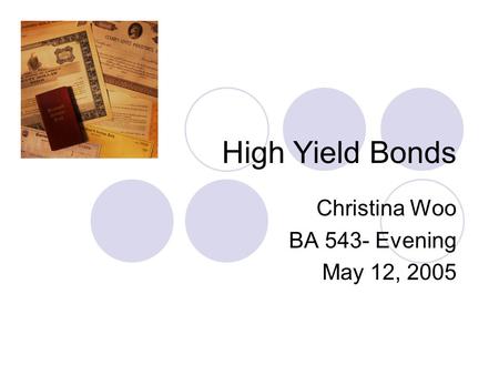 High Yield Bonds Christina Woo BA 543- Evening May 12, 2005.