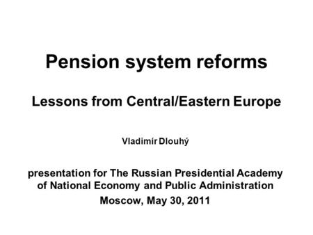 Pension system reforms Lessons from Central/Eastern Europe Vladimír Dlouhý presentation for The Russian Presidential Academy of National Economy and Public.
